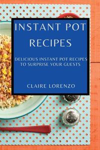 Cover image for Instant Pot Recipes: Delicious Instant Pot Recipes to Surprise Your Guests