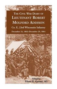 Cover image for The Civil War Diary of Lieutenant Robert Molford Addison, Co. E, 23rd Wisconsin Infantry, December 24, 1863 - December 29, 1864