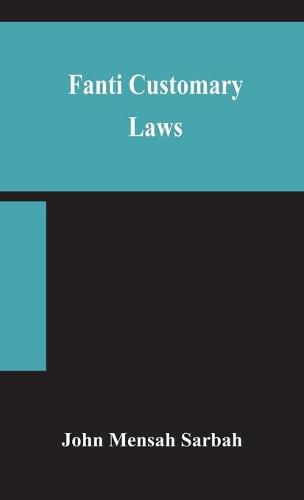 Cover image for Fanti customary laws, a brief introduction to the principles of the native laws and customs of the Fanti and Akan districts of the Gold Coast, with a report of some cases thereon decided in the Law Courts