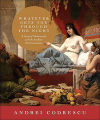 Cover image for Whatever Gets You through the Night: A Story of Sheherezade and the Arabian Entertainments
