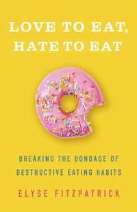 Cover image for Love to Eat, Hate to Eat: Breaking the Bondage of Destructive Eating Habits