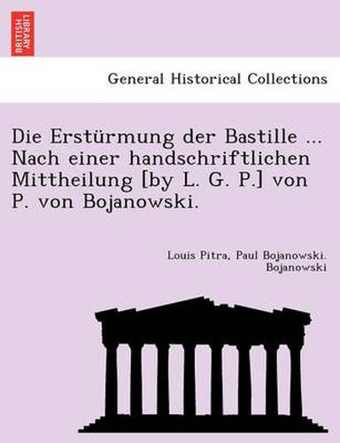 Cover image for Die Ersturmung Der Bastille ... Nach Einer Handschriftlichen Mittheilung [By L. G. P.] Von P. Von Bojanowski.