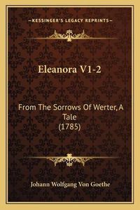 Cover image for Eleanora V1-2: From the Sorrows of Werter, a Tale (1785)