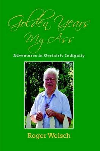 Cover image for Golden Years My Ass: Adventures in Geriatric Indignity