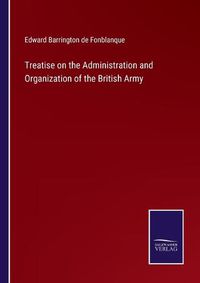 Cover image for Treatise on the Administration and Organization of the British Army