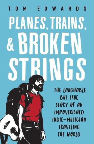 Cover image for Planes, Trains, & Broken Strings: The Laughable but True Story of an Impoverished Indie-Musician Traveling the World