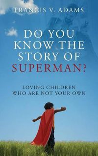 Cover image for Do You Know the Story of Superman? Loving Children Who Are Not Your Own