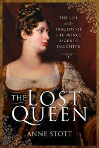 Cover image for The Lost Queen: The Life & Tragedy of the Prince Regent's Daughter