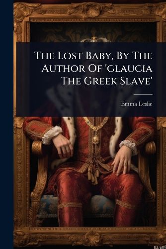 Cover image for The Lost Baby, By The Author Of 'glaucia The Greek Slave'