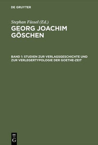 Cover image for Georg Joachim Goeschen, Band 1, Studien zur Verlagsgeschichte und zur Verlegertypologie der Goethe-Zeit