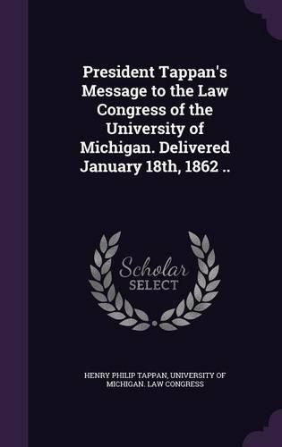 Cover image for President Tappan's Message to the Law Congress of the University of Michigan. Delivered January 18th, 1862 ..