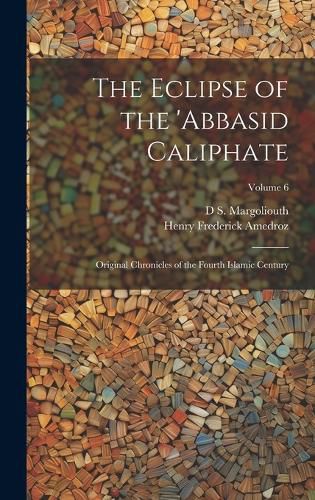 Cover image for The Eclipse of the 'Abbasid Caliphate; Original Chronicles of the Fourth Islamic Century; Volume 6