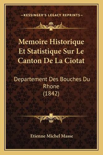 Cover image for Memoire Historique Et Statistique Sur Le Canton de La Ciotat: Departement Des Bouches Du Rhone (1842)