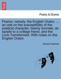 Cover image for Poems: Namely, the English Orator, ... an Ode on the Susceptibility of the Poetical Character; Twenty Sonnets; An Epistle to a College Friend, and the Lock Transformed. with Notes on the English Orator.