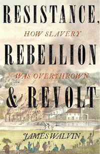 Cover image for Resistance, Rebellion & Revolt: How Slavery Was Overthrown