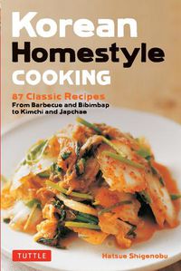 Cover image for Korean Homestyle Cooking: 89 Classic Recipes - From Barbecue and Bibimbap to Kimchi and Japchae