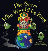 Cover image for The Germ Who Would be King: A Ridiculous Illustrated Poem About the 2020/2021Global Pandemic from One Canadian's Perspective