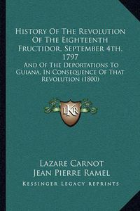 Cover image for History of the Revolution of the Eighteenth Fructidor, September 4th, 1797: And of the Deportations to Guiana, in Consequence of That Revolution (1800)