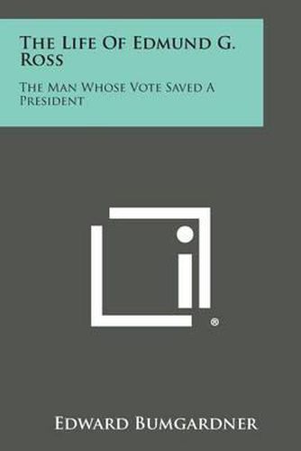 The Life of Edmund G. Ross: The Man Whose Vote Saved a President