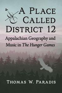 Cover image for A Place Called District 12: Appalachian Geography and Music in The Hunger Games