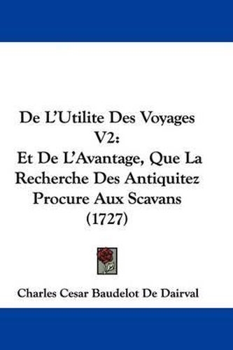 de L'Utilite Des Voyages V2: Et de L'Avantage, Que La Recherche Des Antiquitez Procure Aux Scavans (1727)