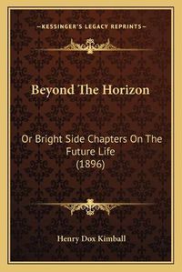 Cover image for Beyond the Horizon: Or Bright Side Chapters on the Future Life (1896)