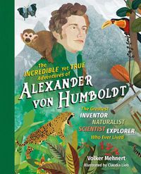 Cover image for The Incredible Yet True Adventures of Alexander von Humboldt
