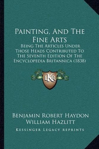 Painting, and the Fine Arts: Being the Articles Under Those Heads Contributed to the Seventh Edition of the Encyclopedia Britannica (1838)