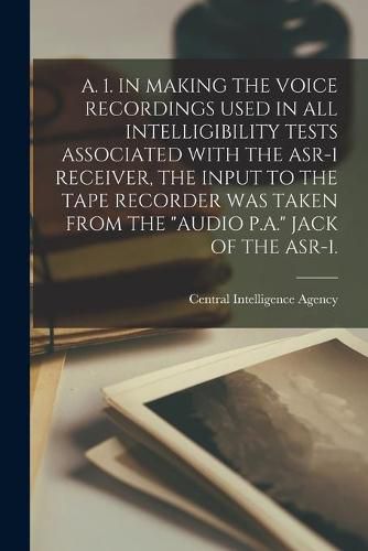 Cover image for A. 1. in Making the Voice Recordings Used in All Intelligibility Tests Associated with the Asr-1 Receiver, the Input to the Tape Recorder Was Taken from the Audio P.A. Jack of the Asr-1.