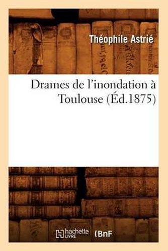 Cover image for Drames de l'Inondation A Toulouse (Ed.1875)