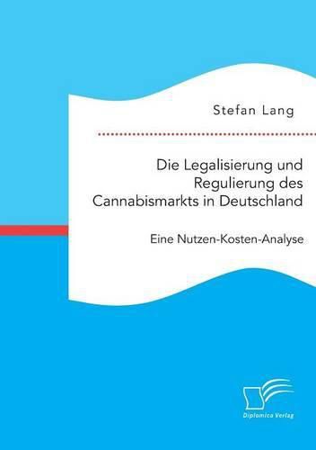 Die Legalisierung und Regulierung des Cannabismarkts in Deutschland: Eine Nutzen-Kosten-Analyse