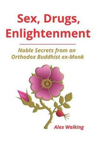 Cover image for Sex, Drugs, Enlightenment: Noble Secrets from an Orthodox Buddhist ex-Monk