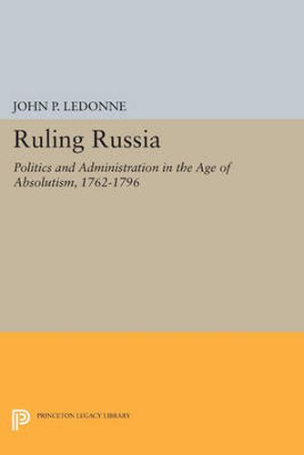 Cover image for Ruling Russia: Politics and Administration in the Age of Absolutism, 1762-1796