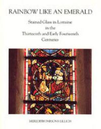 Cover image for Rainbow Like an Emerald: Stained Glass in Lorraine in the Thirteenth and Early Fourteenth Centuries