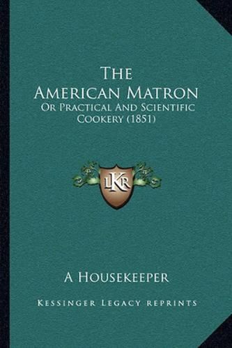 Cover image for The American Matron: Or Practical and Scientific Cookery (1851)