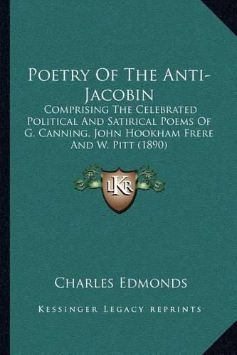 Poetry of the Anti-Jacobin: Comprising the Celebrated Political and Satirical Poems of G. Canning, John Hookham Frere and W. Pitt (1890)