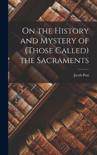 Cover image for On the History and Mystery of (those Called) the Sacraments