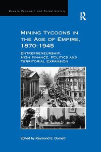 Cover image for Mining Tycoons in the Age of Empire, 1870-1945: Entrepreneurship, High Finance, Politics and Territorial Expansion