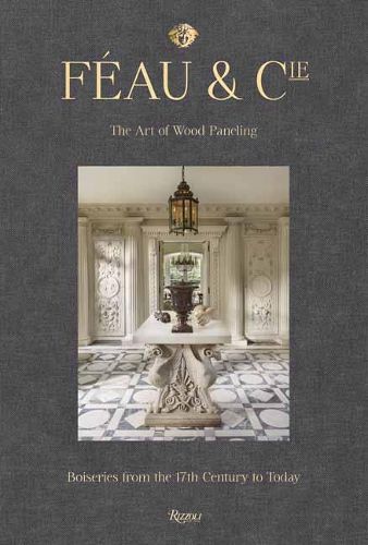 Feau and Cie: The Art of Wood Paneling: Boiseries From the 17th Century to Today