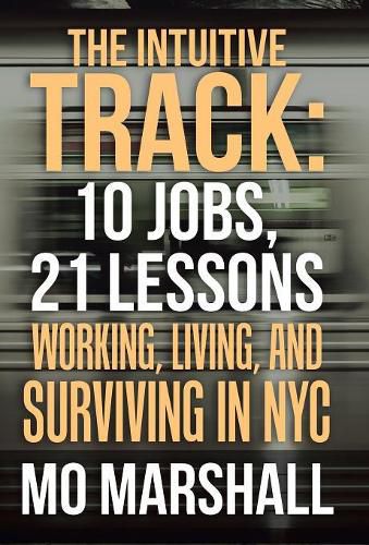 Cover image for The Intuitive Track: 10 Jobs, 21 Lessons: Working, Living, and Surviving in Nyc