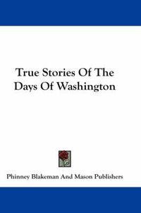 Cover image for True Stories of the Days of Washington