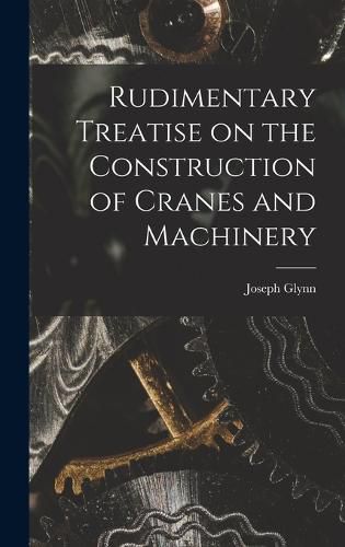 Cover image for Rudimentary Treatise on the Construction of Cranes and Machinery