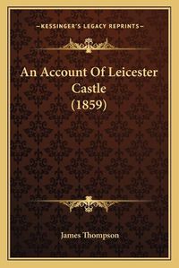 Cover image for An Account of Leicester Castle (1859)