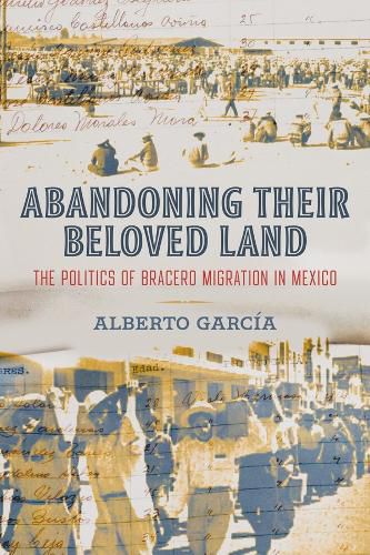 Cover image for Abandoning Their Beloved Land: The Politics of Bracero Migration in Mexico