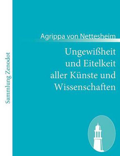 Ungewissheit und Eitelkeit aller Kunste und Wissenschaften: - auch wie selbige dem menschlichen Geschlecht mehr schadlich als nutzlich sind$$$(De incertitudine et vanitate scientarum et artium et de excellentia verbi dei)