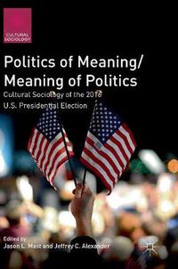 Cover image for Politics of Meaning/Meaning of Politics: Cultural Sociology of the 2016 U.S. Presidential Election