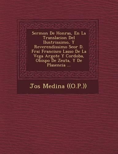 Cover image for Sermon de Honras, En La Translacion del Ilustrissimo, y Reverendissimo Se or D. Frai Francisco Lasso de La Vega Argote y Cordoba, Obispo de Zeuta, y de Plasencia ...