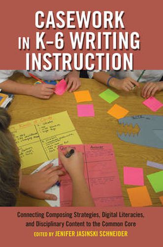 Cover image for Casework in K-6 Writing Instruction: Connecting Composing Strategies, Digital Literacies, and Disciplinary Content to the Common Core