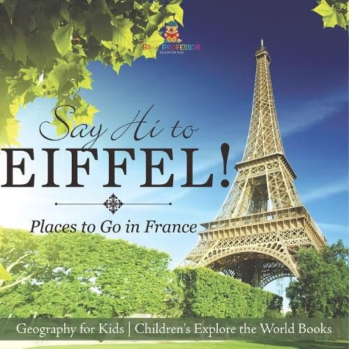 Cover image for Say Hi to Eiffel! Places to Go in France - Geography for Kids Children's Explore the World Books