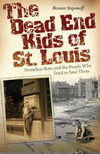 Cover image for The Dead End Kids of St. Louis: Homeless Boys and the People Who Tried to Save Them